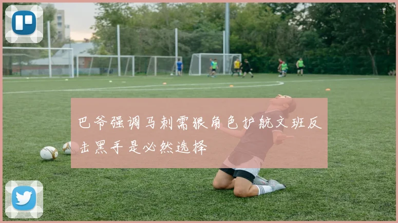 巴爷强调马刺需狠角色护航文班反击黑手是必然选择