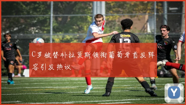 C罗被替补拉莫斯领衔葡萄牙首发阵容引发热议