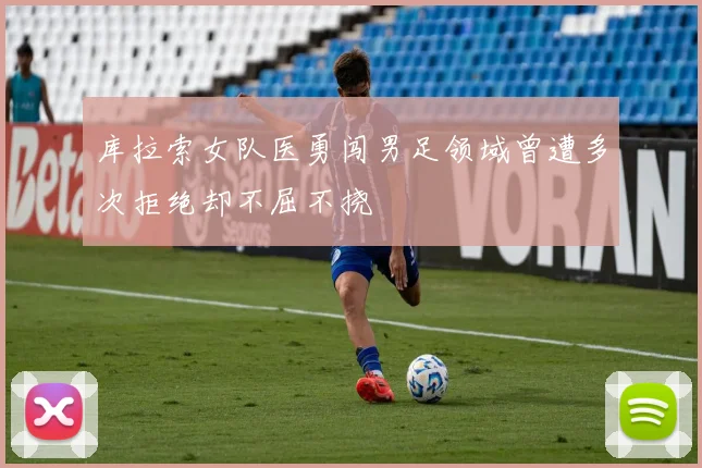 库拉索女队医勇闯男足领域曾遭多次拒绝却不屈不挠