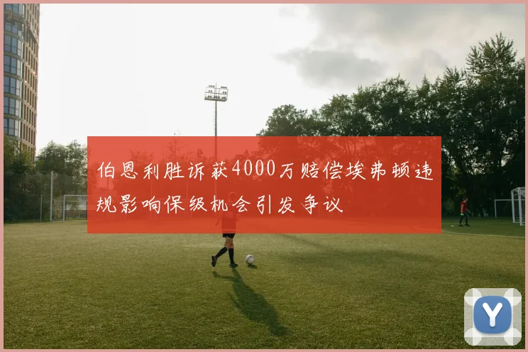 伯恩利胜诉获4000万赔偿埃弗顿违规影响保级机会引发争议